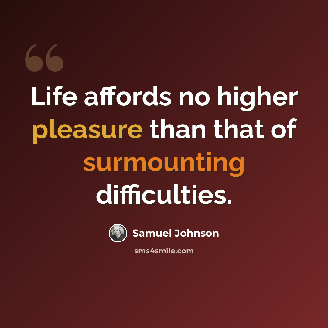 “Life affords no higher pleasure than that of surmounting difficulties.” quote by Samuel Johnson