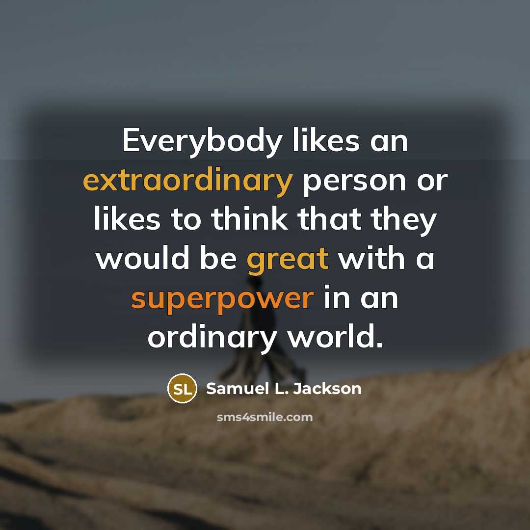 “Everybody likes an extraordinary person or likes to think that they would be great with a superpower in an ordinary world.” quote by Samuel L. Jackson