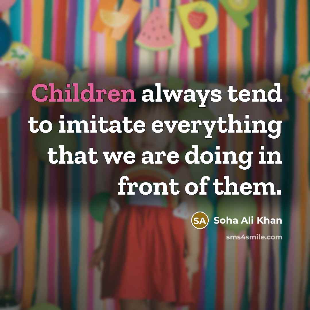 “Children always tend to imitate everything that we are doing in front of them.” quote by Soha Ali Khan