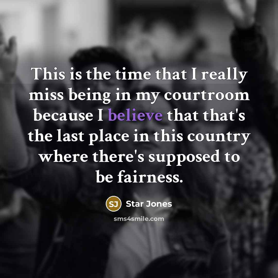 “This is the time that I really miss being in my courtroom because I believe that that's the last place in this country where there's supposed to be fairness.” quote by Star Jones