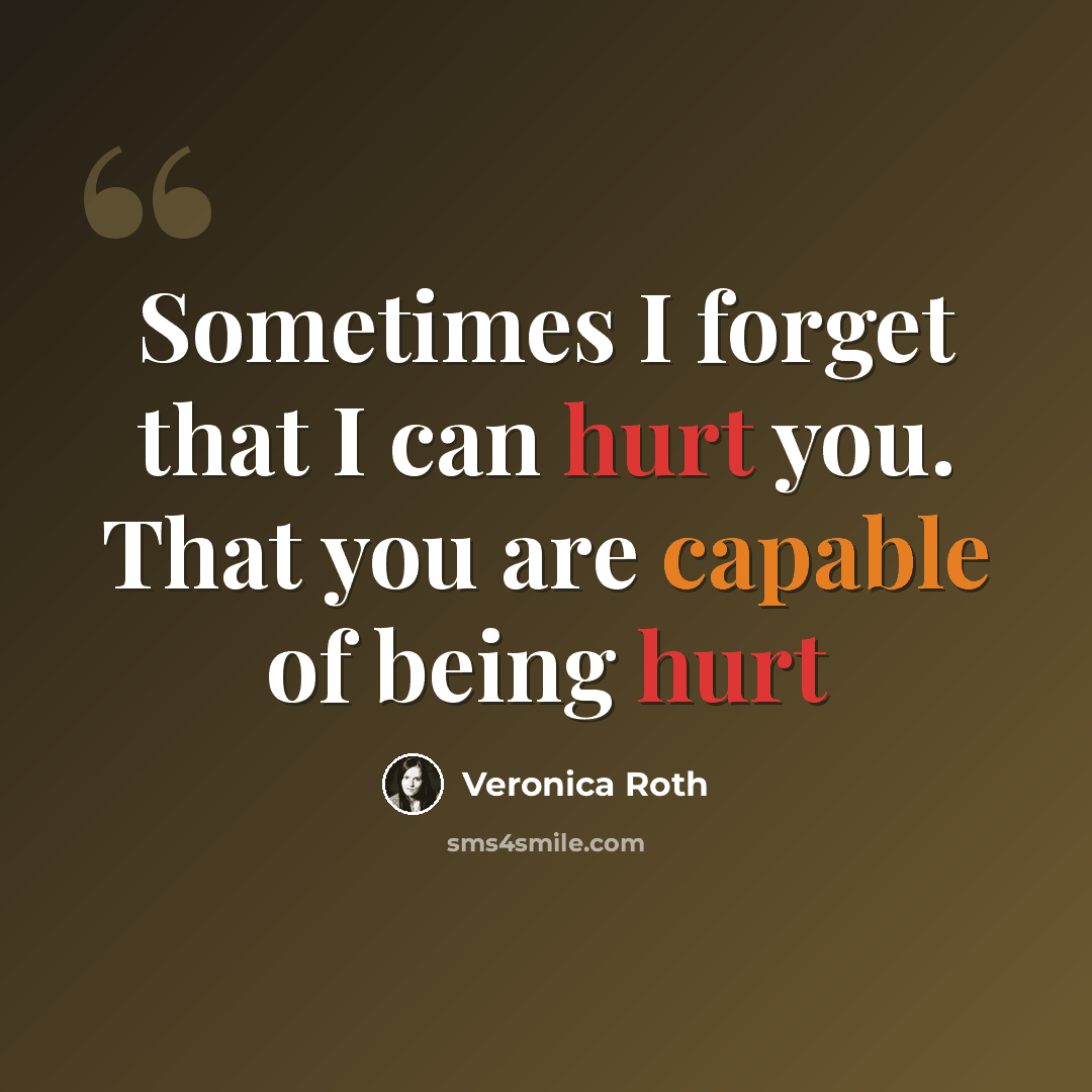 “Sometimes I forget that I can hurt you. That you are capable of being hurt” quote by Veronica Roth