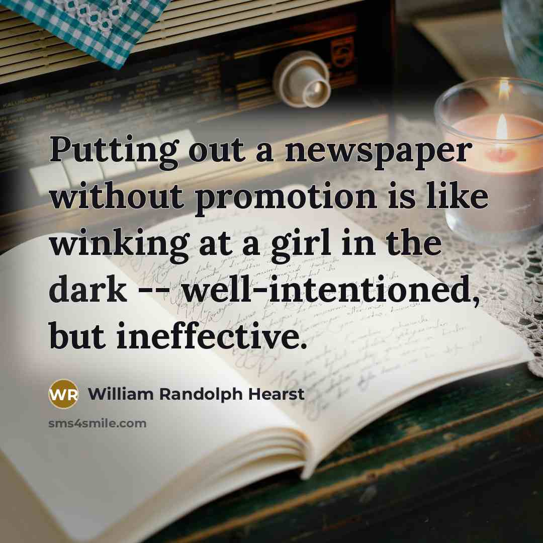 “Putting out a newspaper without promotion is like winking at a girl in the dark -- well-intentioned, but ineffective.” quote by William Randolph Hearst