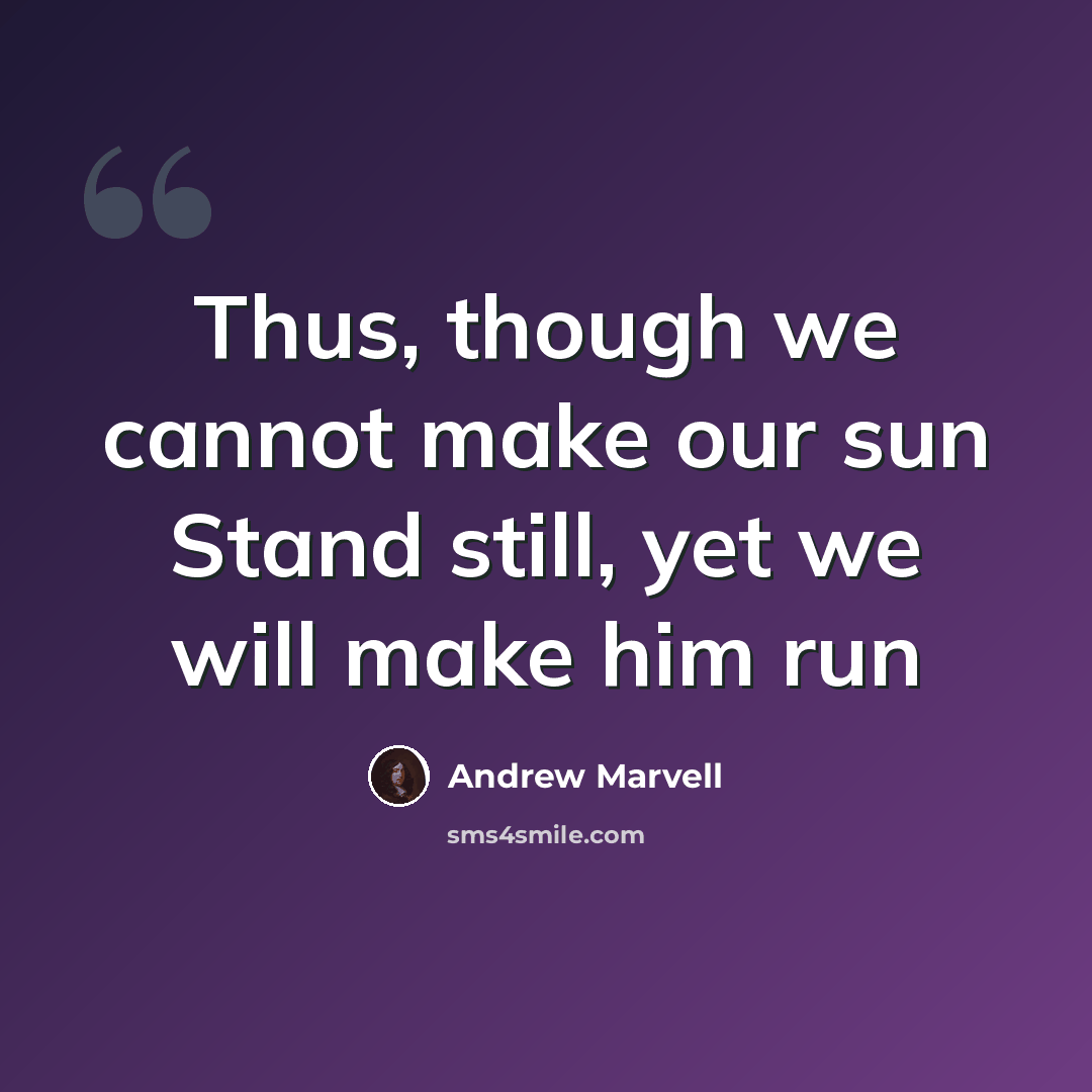 “Thus, though we cannot make our sun Stand still, yet we will make him run” quote by Andrew Marvell