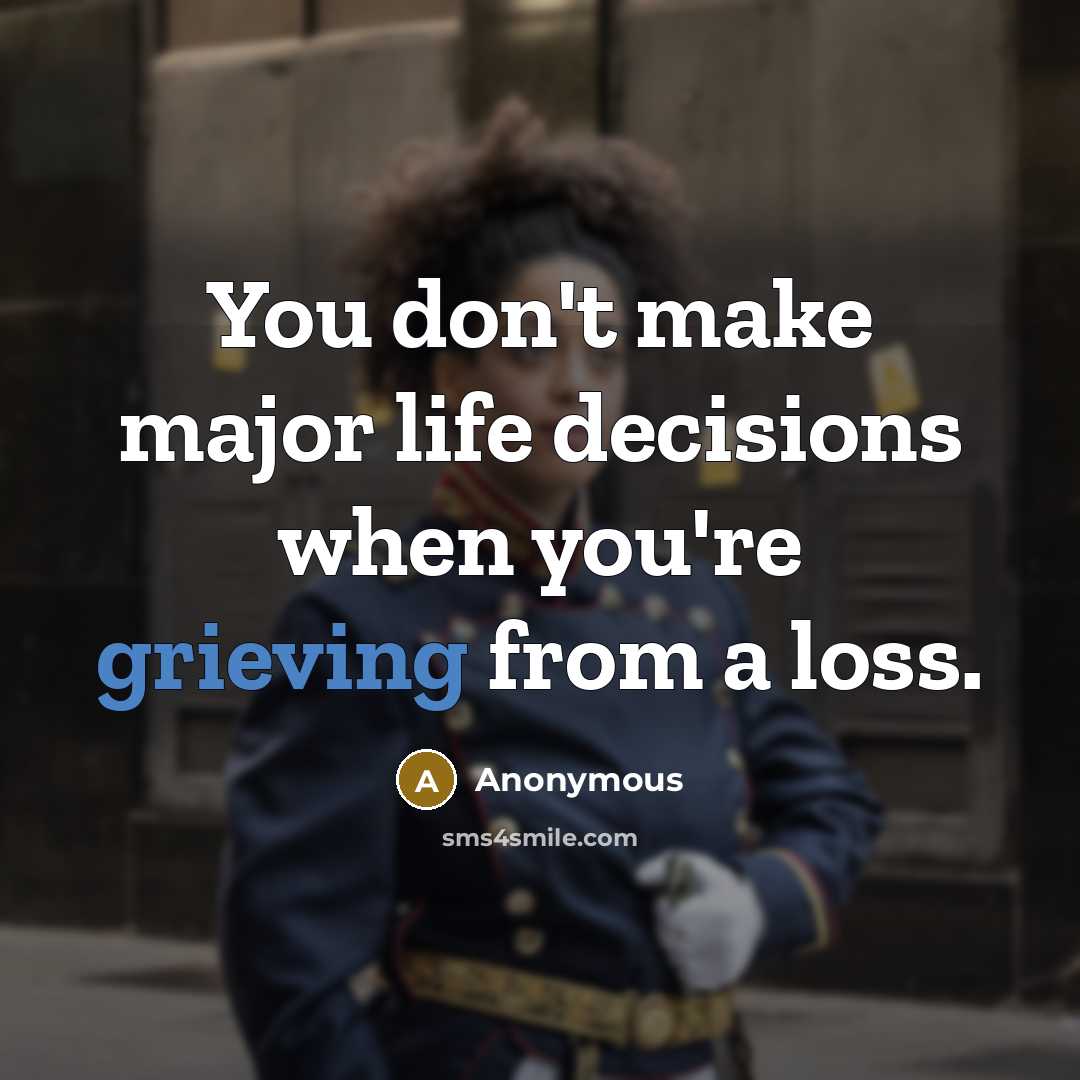 “You don't make major life decisions when you're grieving from a loss.” quote by Anonymous