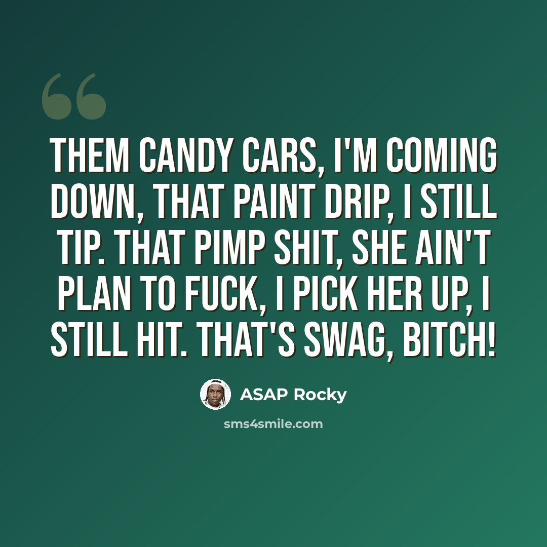 “Them candy cars, I'm coming down, that paint drip, I still tip. That pimp shit, she ain't plan to fuck, I pick her up, I still hit. That's swag, bitch!” quote by Asap Rocky