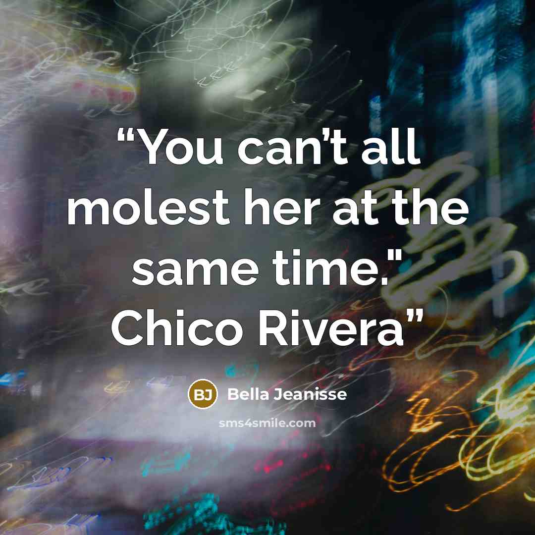 “You can’t all molest her at the same time." Chico Rivera” quote by Bella Jeanisse
