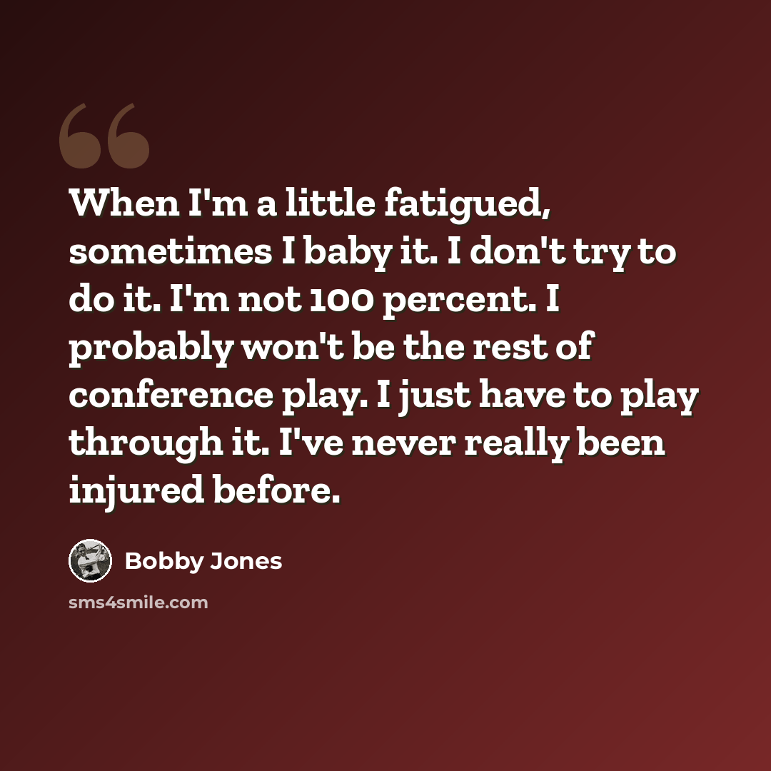 “When I'm a little fatigued, sometimes I baby it. I don't try to do it. I'm not 100 percent. I probably won't be the rest of conference play. I just have to play through it. I've never really been injured before.” quote by Bobby Jones