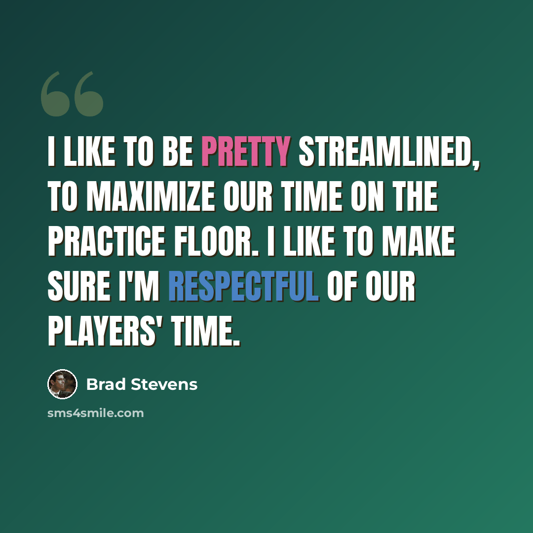 “I like to be pretty streamlined, to maximize our time on the practice floor. I like to make sure I'm respectful of our players' time.” quote by Brad Stevens