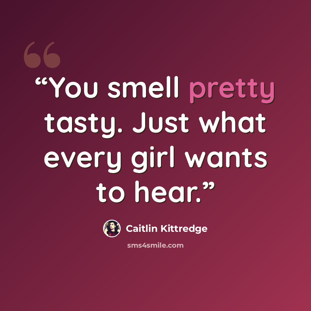 “You smell pretty tasty. Just what every girl wants to hear.” quote by Caitlin Kittredge