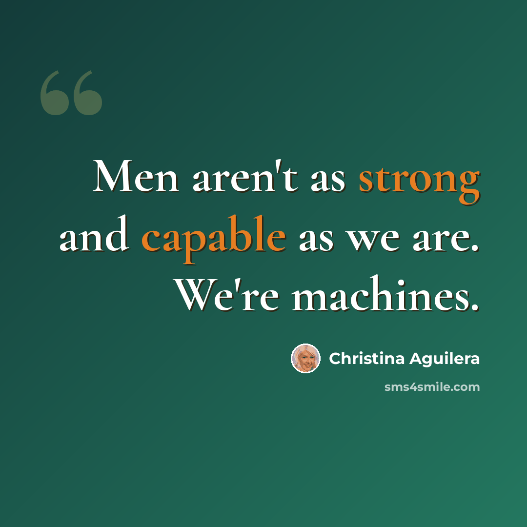 “Men aren't as strong and capable as we are. We're machines.” quote by Christina Aguilera