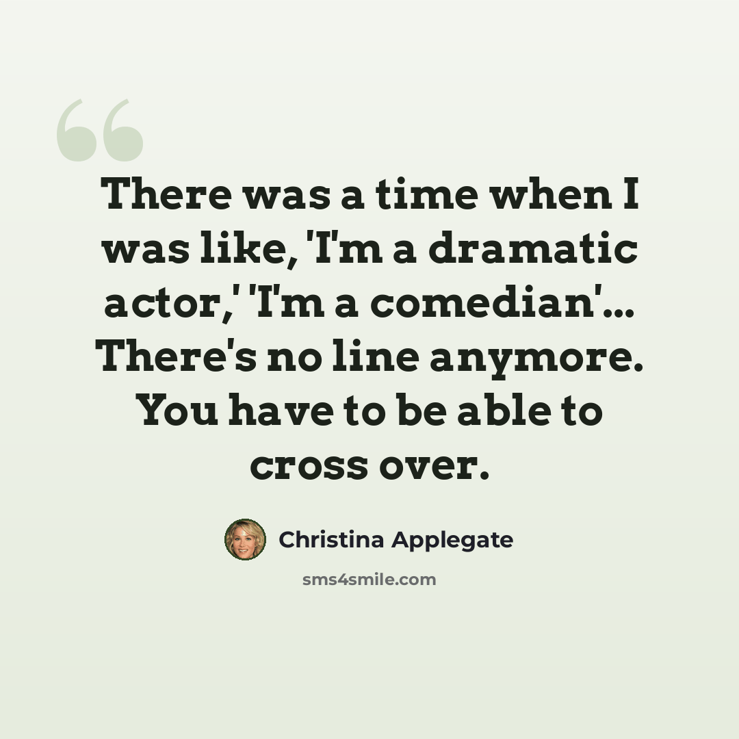 “There was a time when I was like, 'I'm a dramatic actor,' 'I'm a comedian'... There's no line anymore. You have to be able to cross over.” quote by Christina Applegate