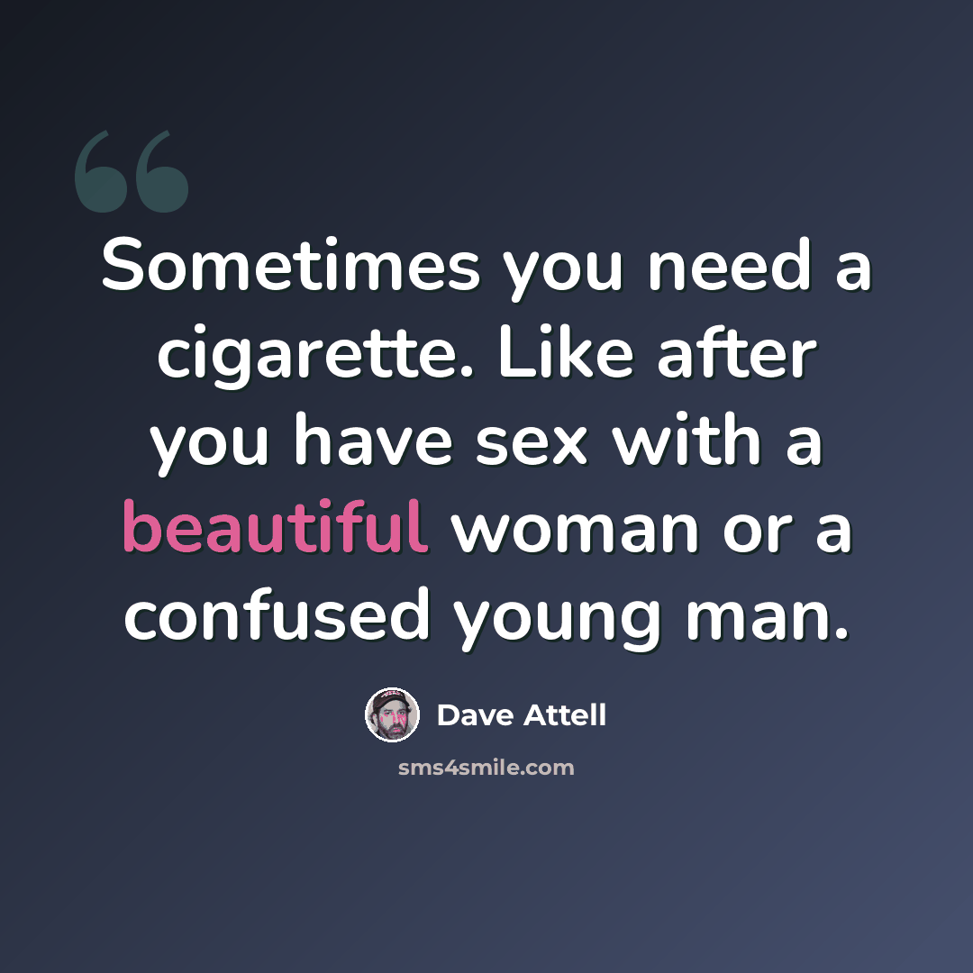 “Sometimes you need a cigarette. Like after you have sex with a beautiful woman or a confused young man.” quote by Dave Attell