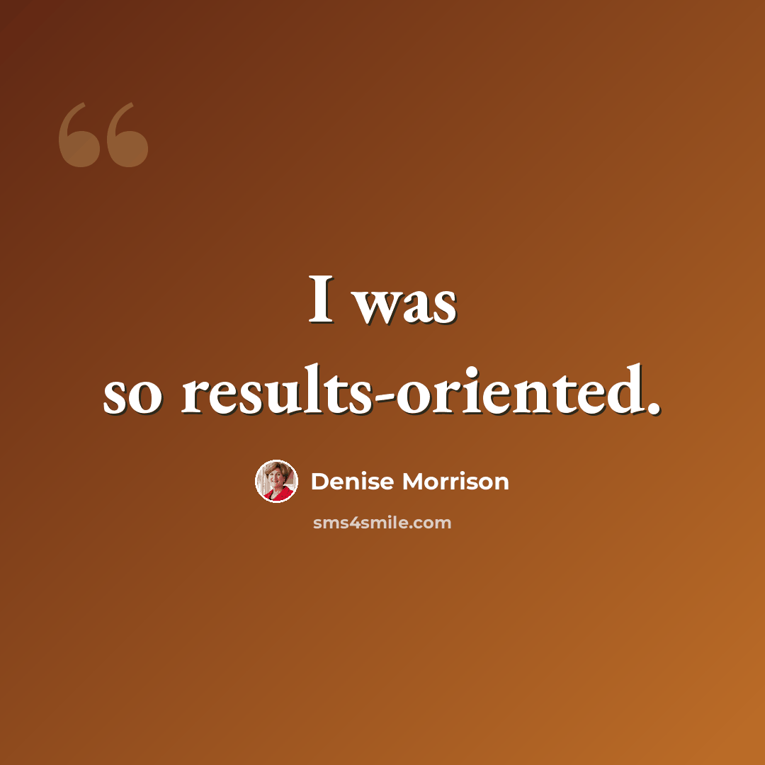 “I was so results-oriented.” quote by Denise Morrison