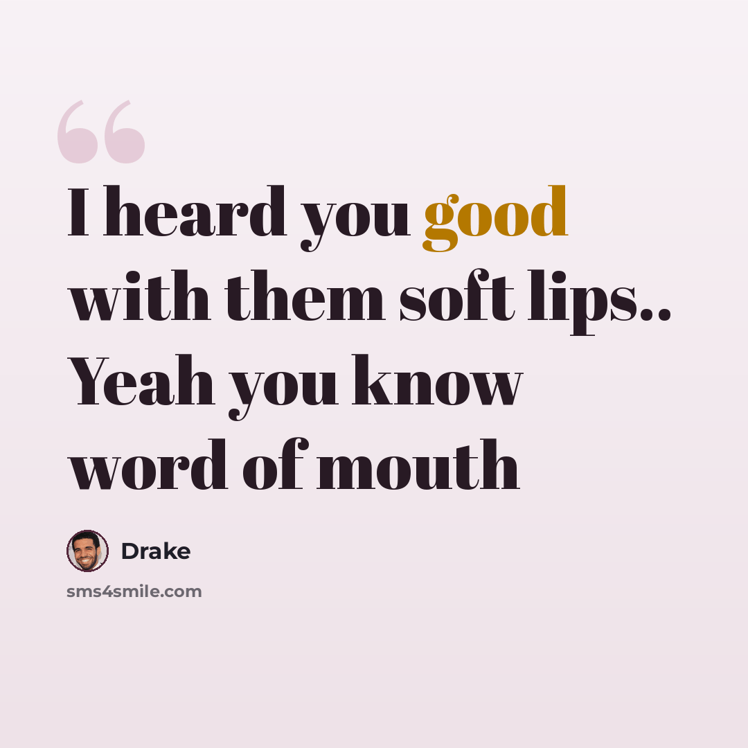 “I heard you good with them soft lips.. Yeah you know word of mouth” quote by Drake