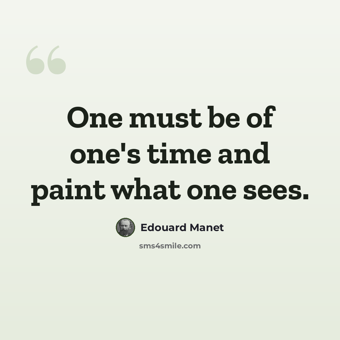 “One must be of one's time and paint what one sees.” quote by Edouard Manet