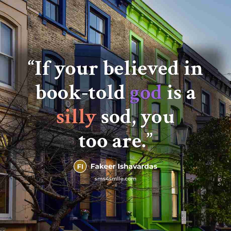 “If your believed in book-told god is a silly sod, you too are.” quote by Fakeer Ishavardas