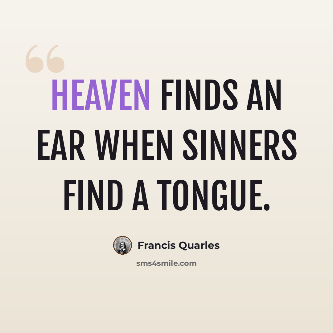 “Heaven finds an ear when sinners find a tongue.” quote by Francis Quarles