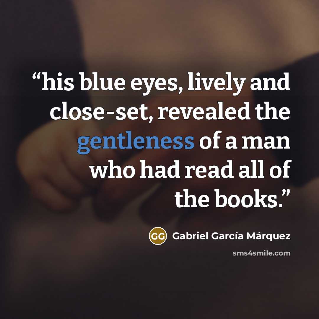 “his blue eyes, lively and close-set, revealed the gentleness of a man who had read all of the books.” quote by Gabriel García Márquez