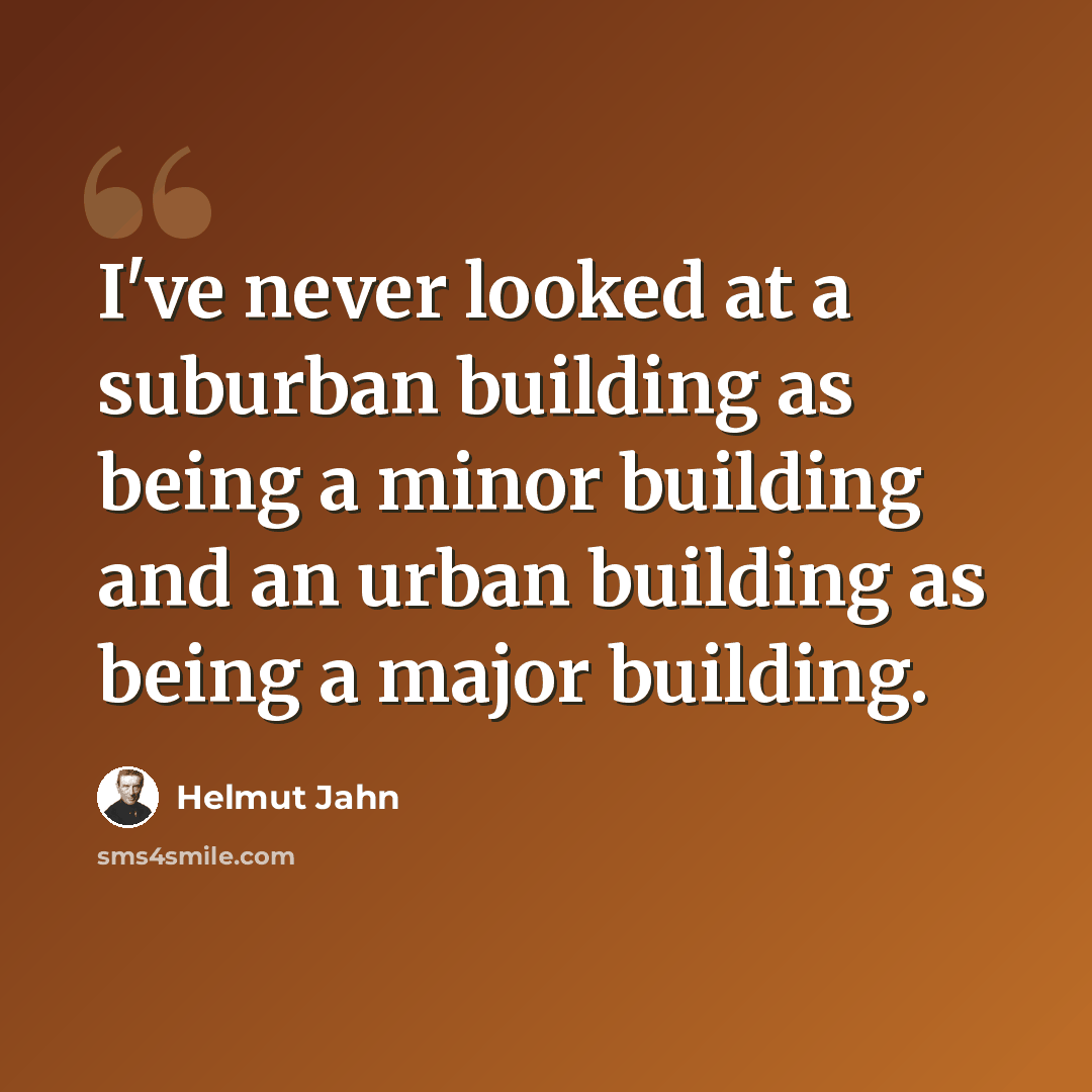 “I've never looked at a suburban building as being a minor building and an urban building as being a major building.” quote by Helmut Jahn