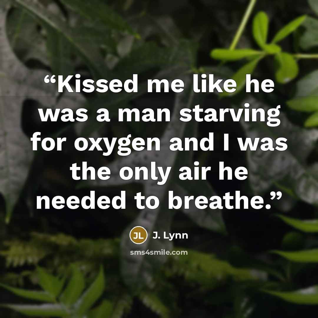 “Kissed me like he was a man starving for oxygen and I was the only air he needed to breathe.” quote by J. Lynn