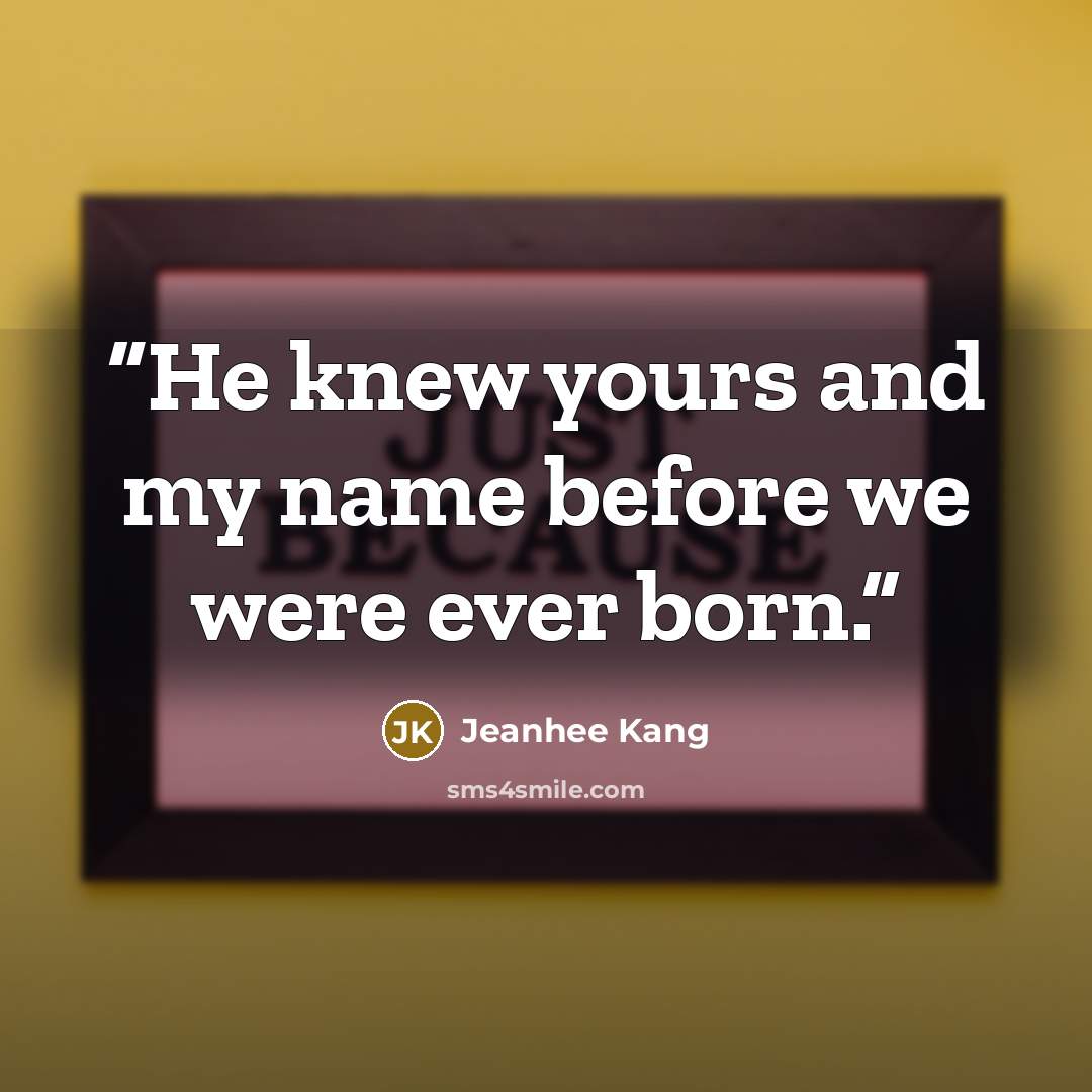 “He knew yours and my name before we were ever born.” quote by Jeanhee Kang