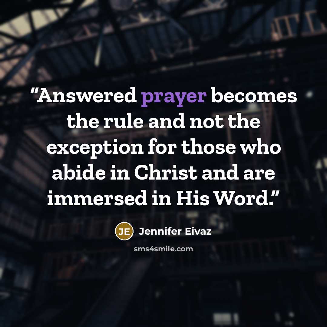 “Answered prayer becomes the rule and not the exception for those who abide in Christ and are immersed in His Word.” quote by Jennifer Eivaz