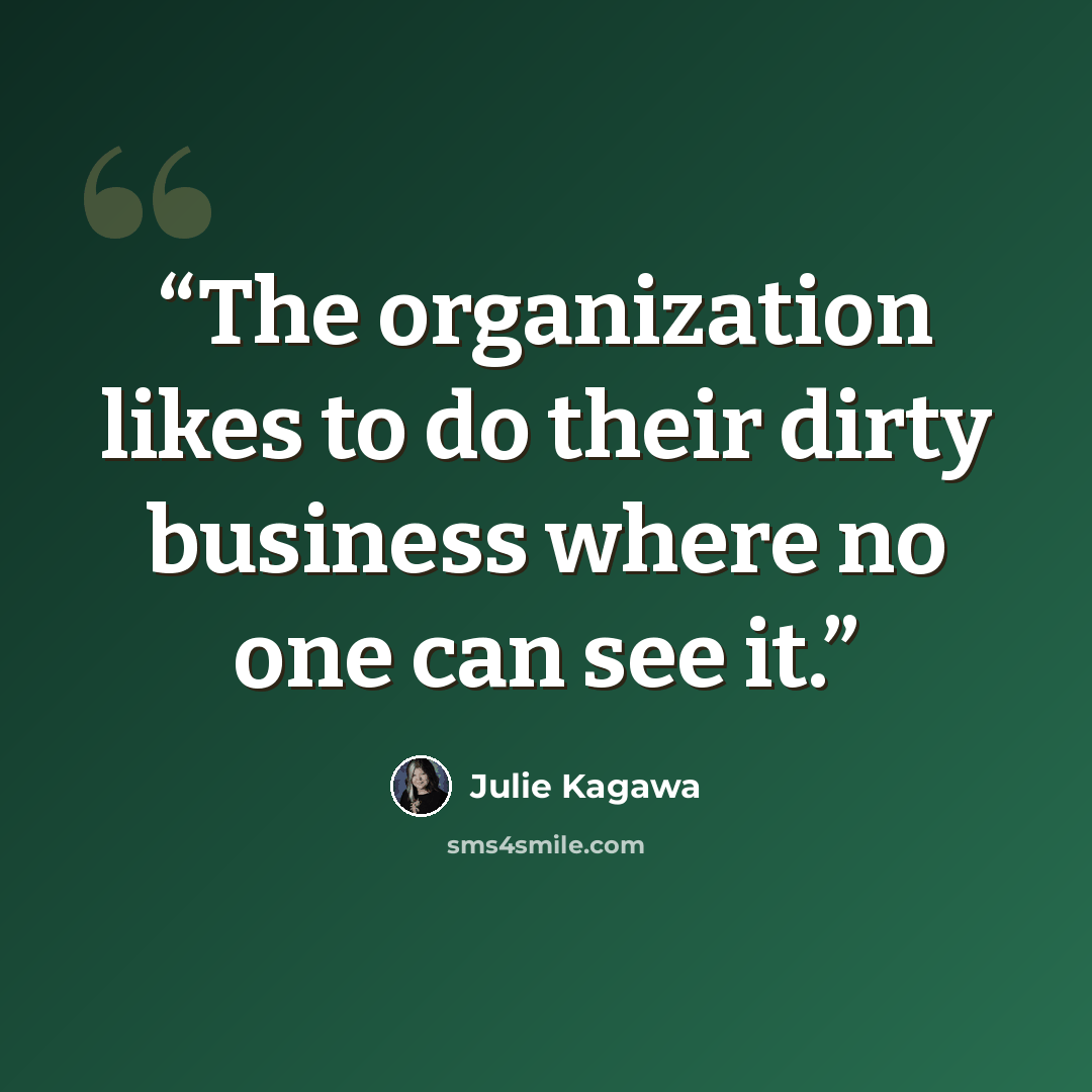 “The organization likes to do their dirty business where no one can see it.” quote by Julie Kagawa