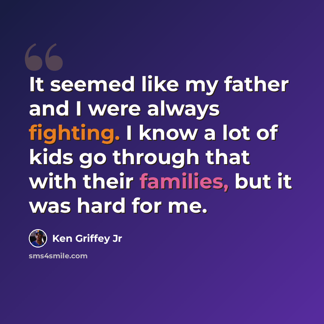 “It seemed like my father and I were always fighting. I know a lot of kids go through that with their families, but it was hard for me.” quote by Ken Griffey Jr