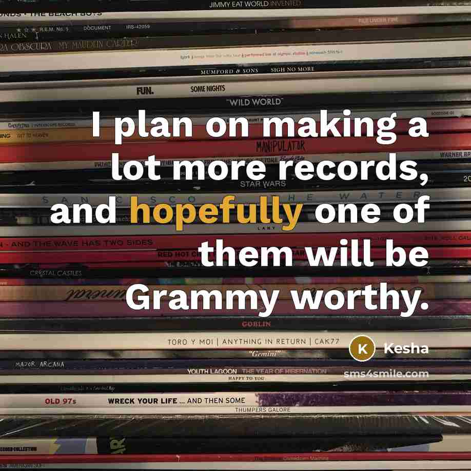 “I plan on making a lot more records, and hopefully one of them will be Grammy worthy.” quote by Kesha