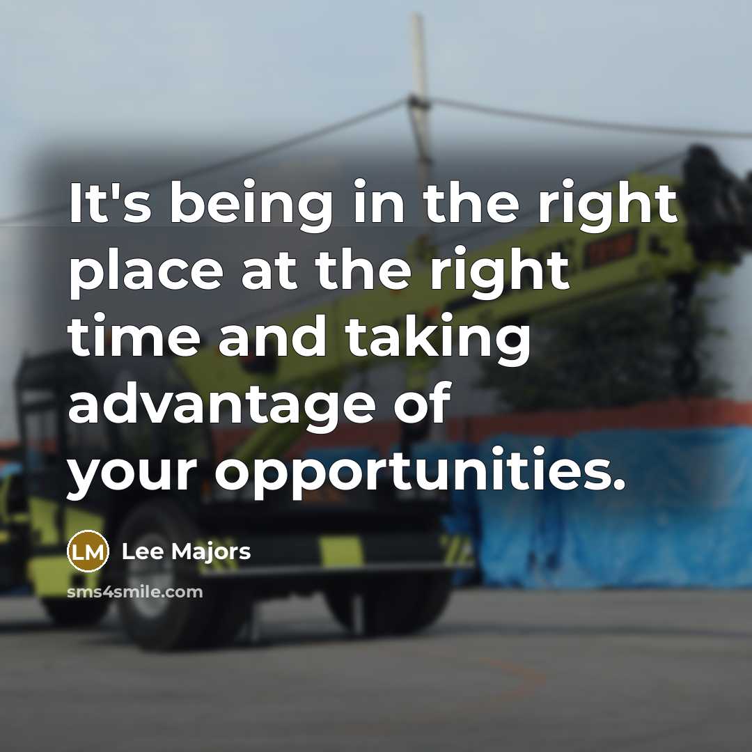 “It's being in the right place at the right time and taking advantage of your opportunities.” quote by Lee Majors