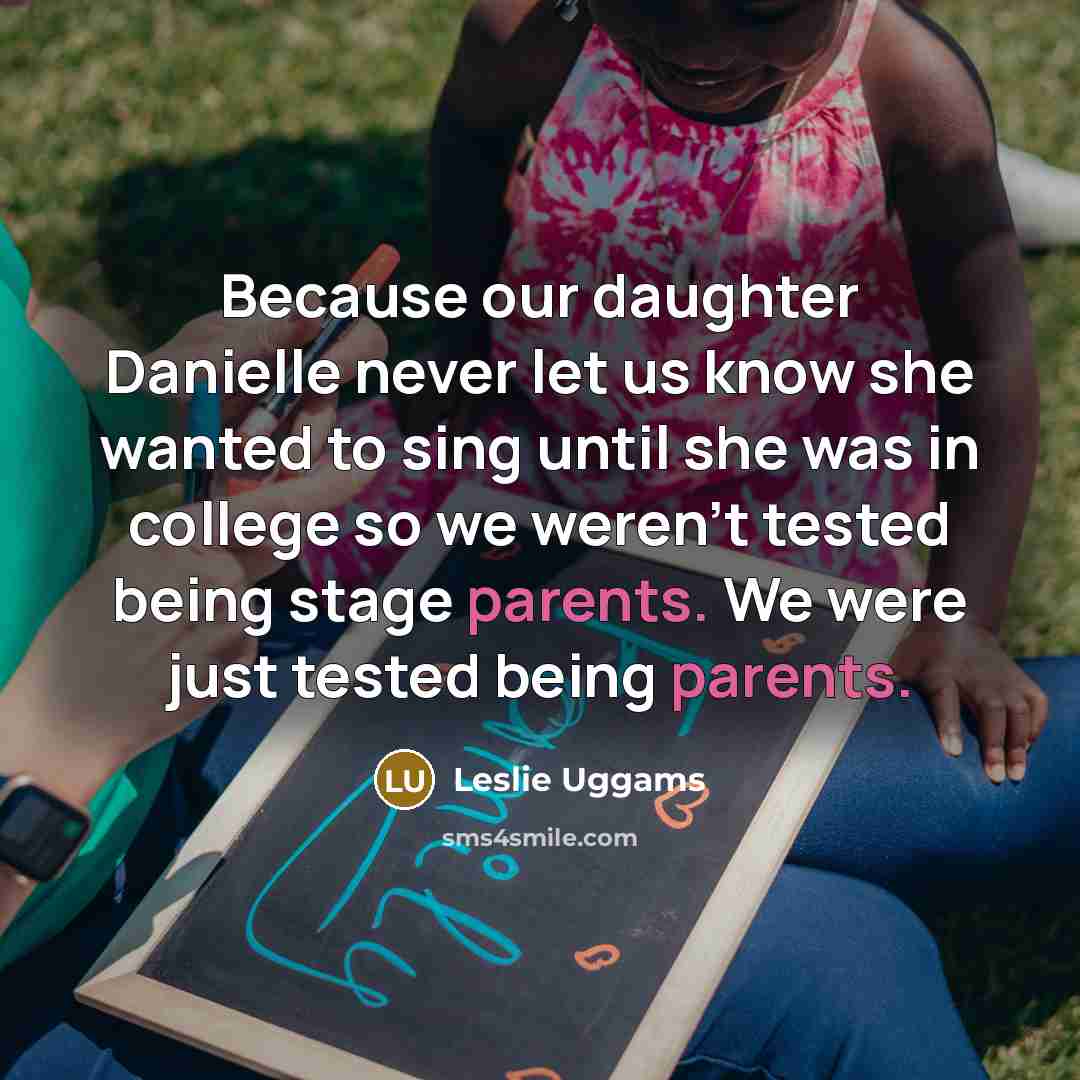 “Because our daughter Danielle never let us know she wanted to sing until she was in college so we weren't tested being stage parents. We were just tested being parents.” quote by Leslie Uggams
