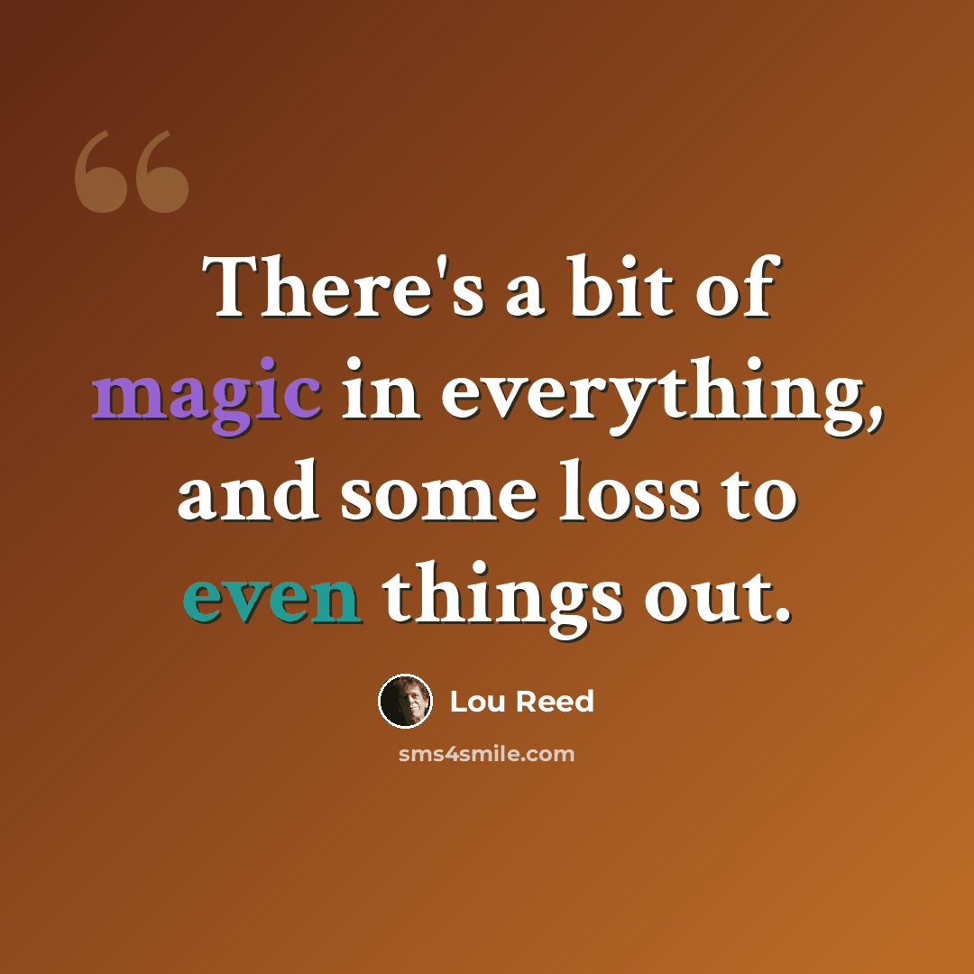 “There's a bit of magic in everything, and some loss to even things out.” quote by Lou Reed