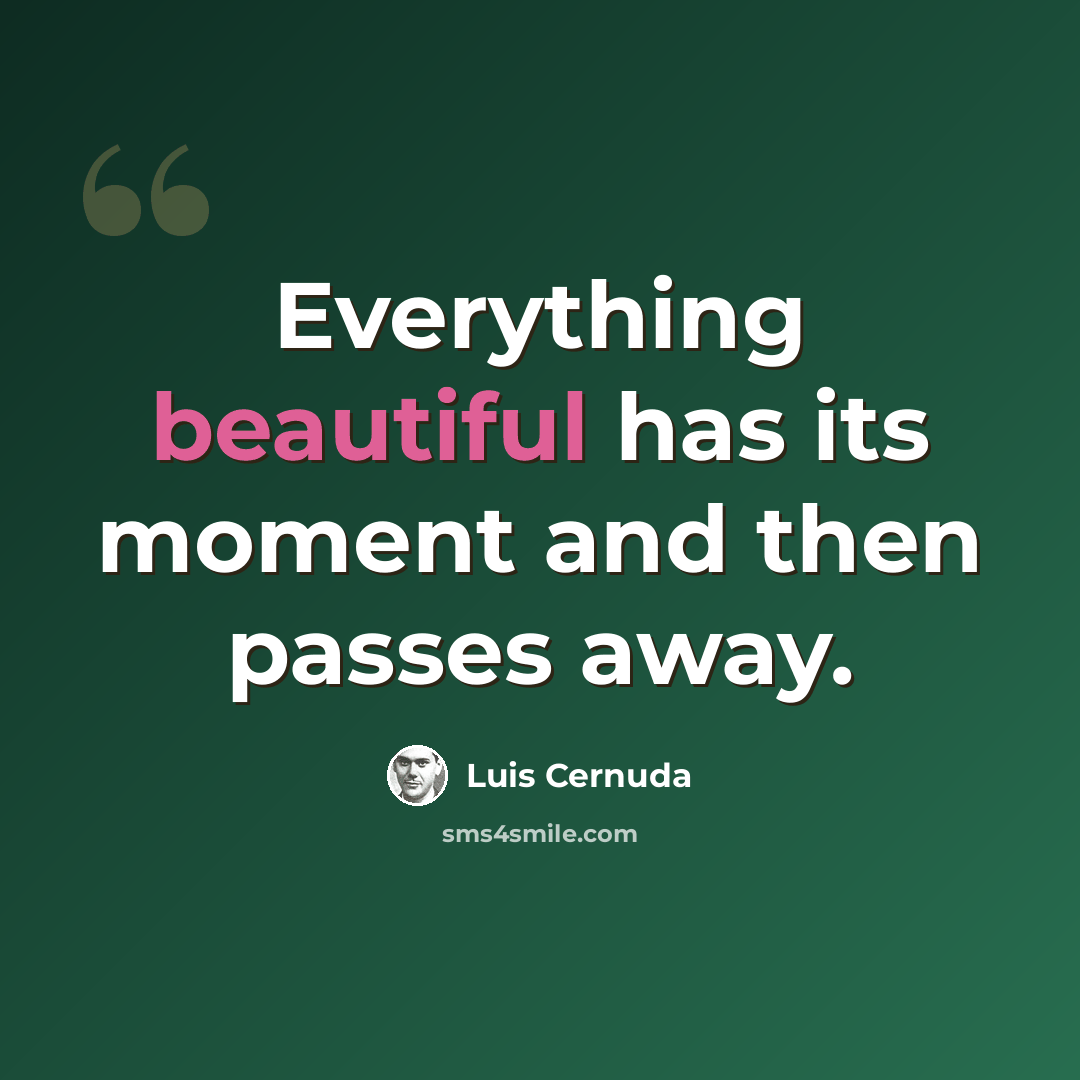 “Everything beautiful has its moment and then passes away.” quote by Luis Cernuda