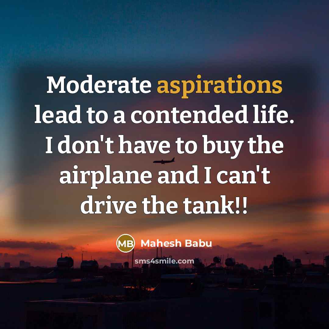 “Moderate aspirations lead to a contended life. I don't have to buy the airplane and I can't drive the tank!!” quote by Mahesh Babu
