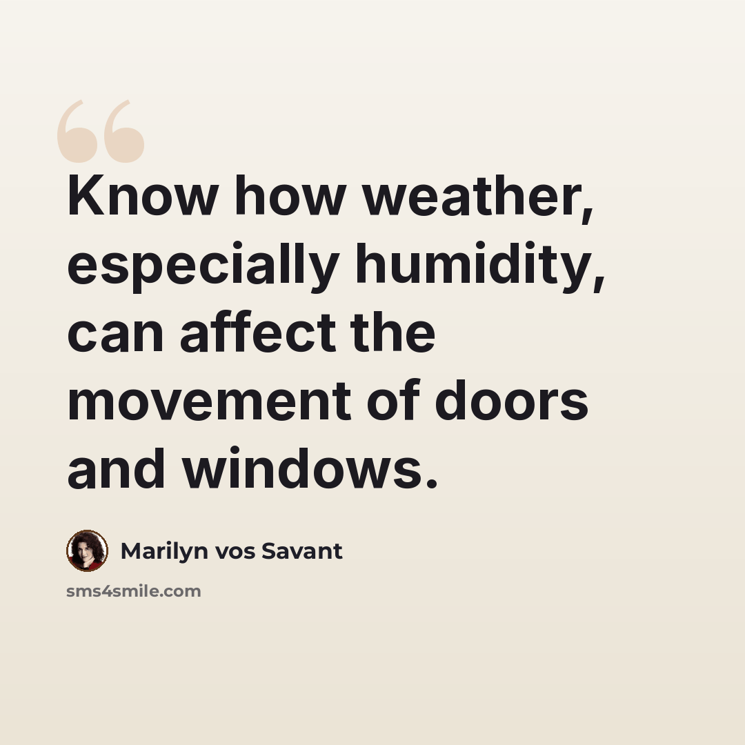 “Know how weather, especially humidity, can affect the movement of doors and windows.” quote by Marilyn vos Savant