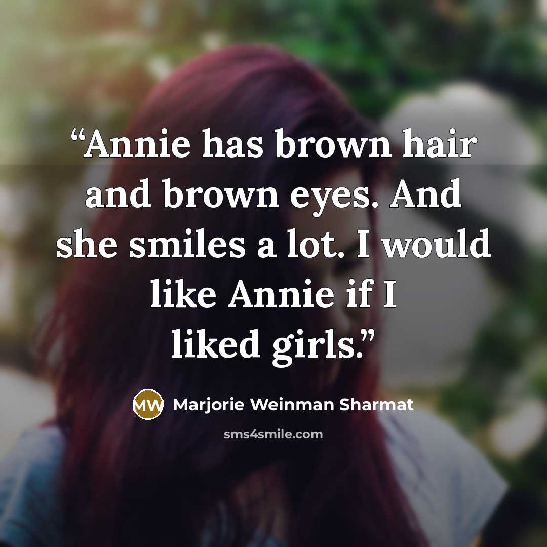“Annie has brown hair and brown eyes. And she smiles a lot. I would like Annie if I liked girls.” quote by Marjorie Weinman Sharmat