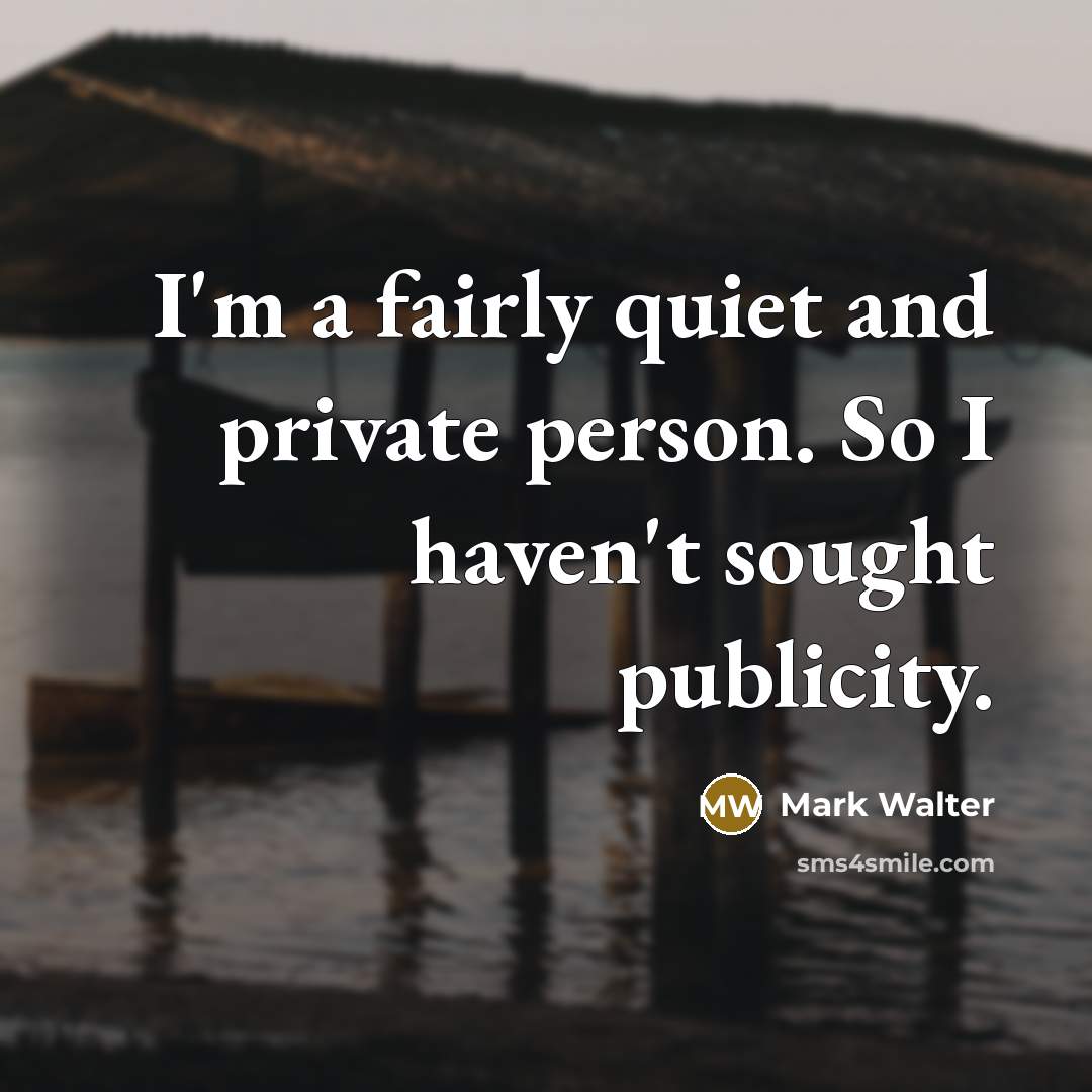 “I'm a fairly quiet and private person. So I haven't sought publicity.” quote by Mark Walter