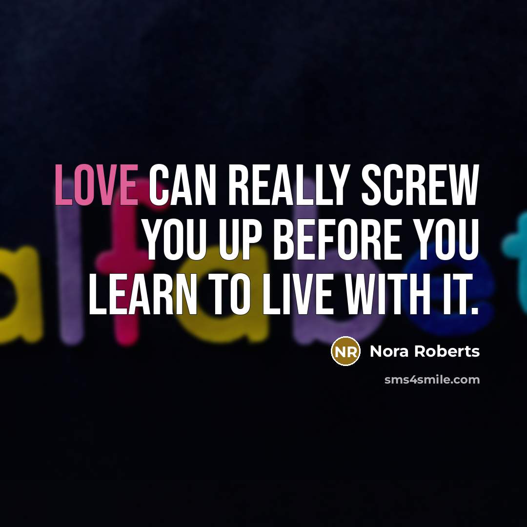 “Love can really screw you up before you learn to live with it.” quote by Nora Roberts