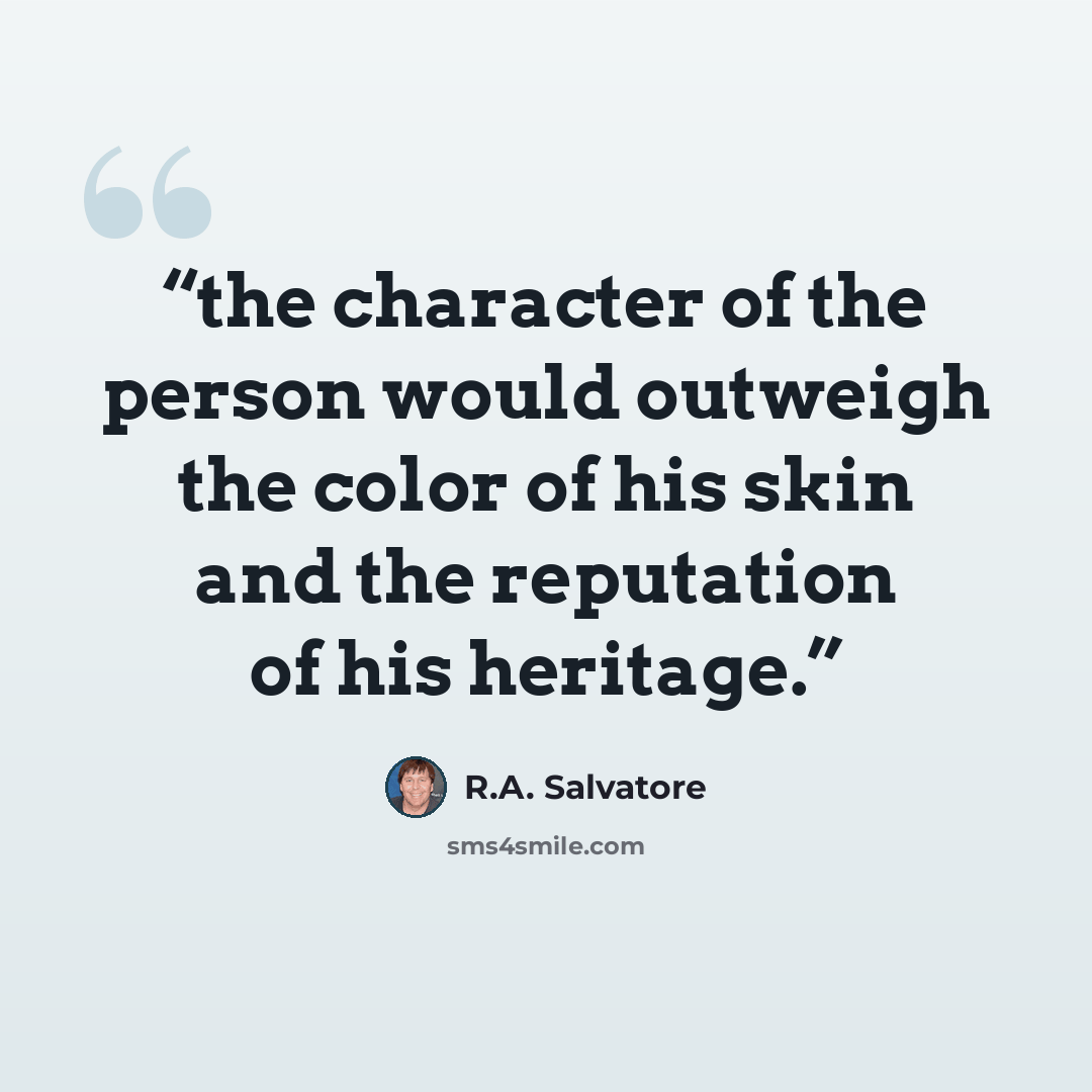 “the character of the person would outweigh the color of his skin and the reputation of his heritage.” quote by R.A. Salvatore