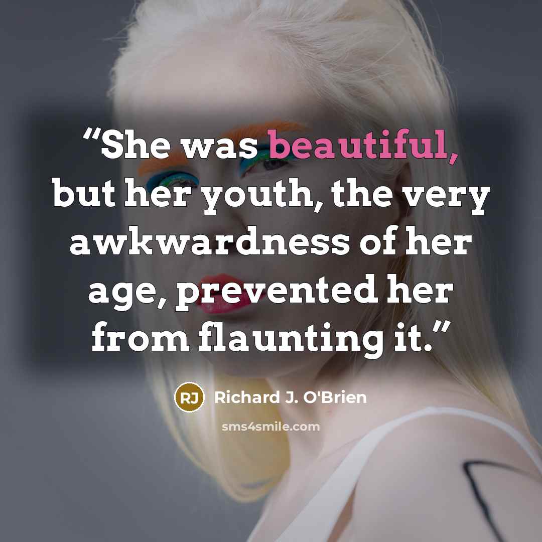 “She was beautiful, but her youth, the very awkwardness of her age, prevented her from flaunting it.” quote by Richard J. O'Brien