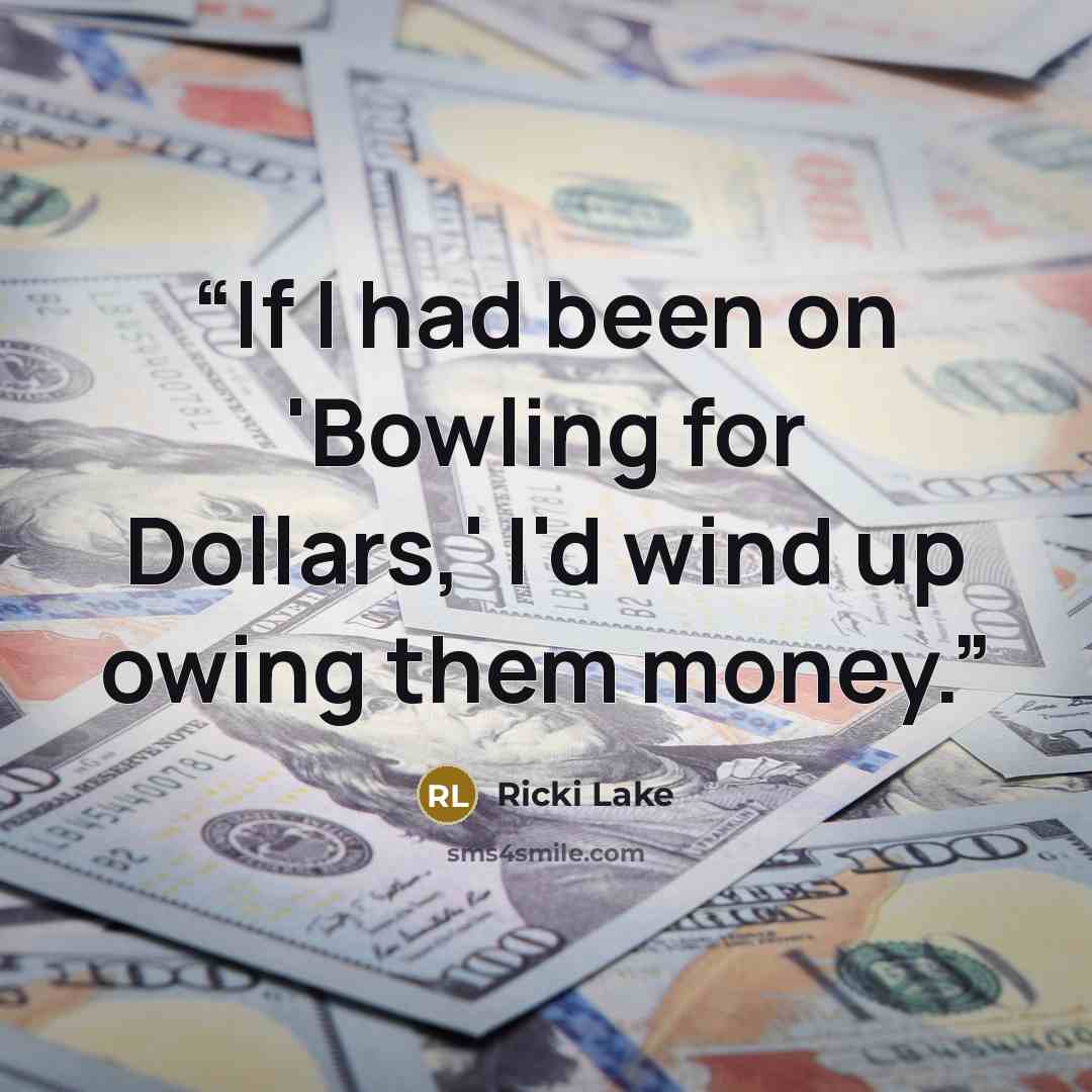 “If I had been on 'Bowling for Dollars,' I'd wind up owing them money.” quote by Ricki Lake
