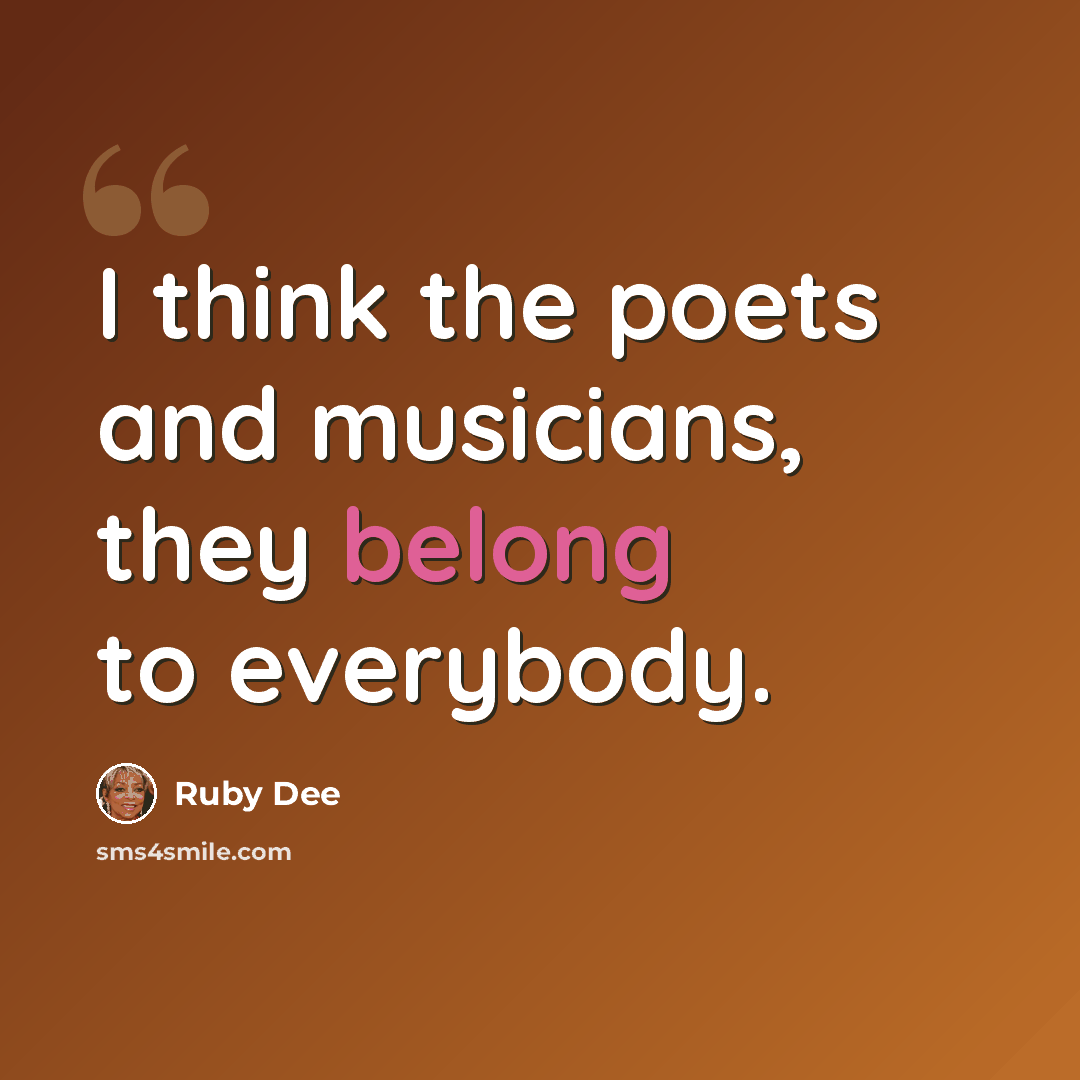 “I think the poets and musicians, they belong to everybody.” quote by Ruby Dee