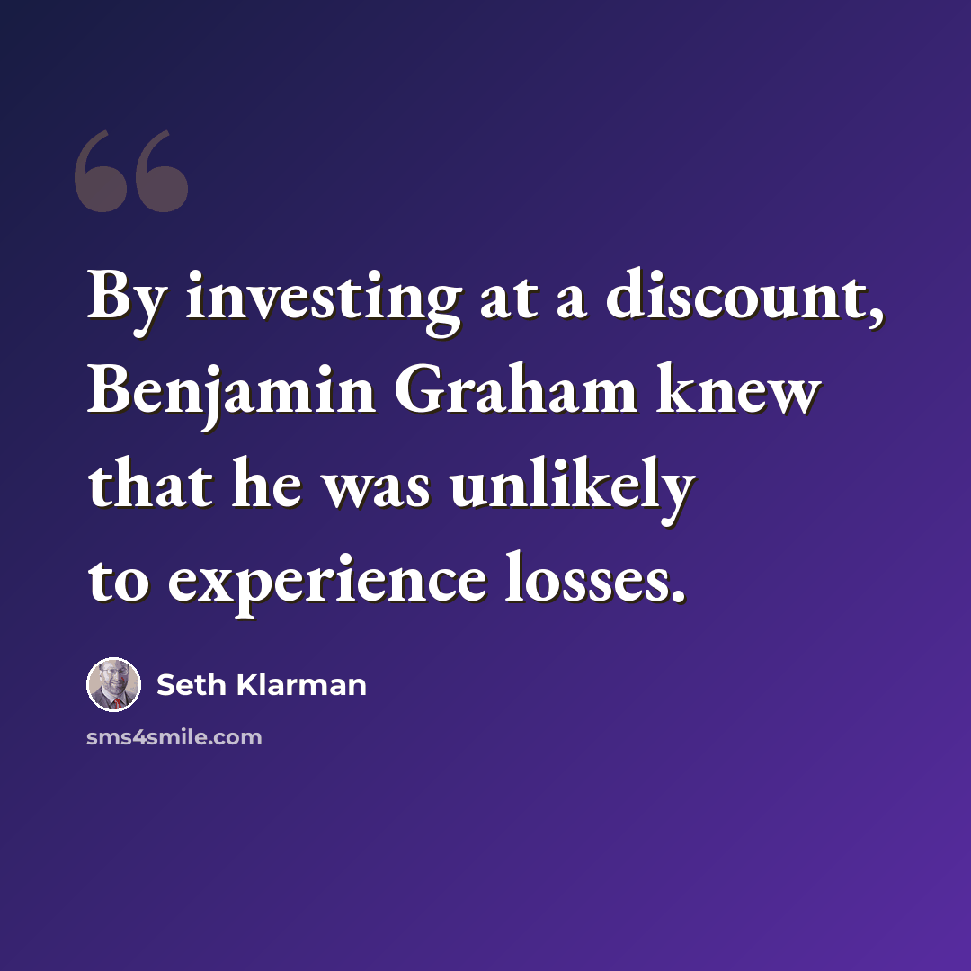 “By investing at a discount, Benjamin Graham knew that he was unlikely to experience losses.” quote by Seth Klarman