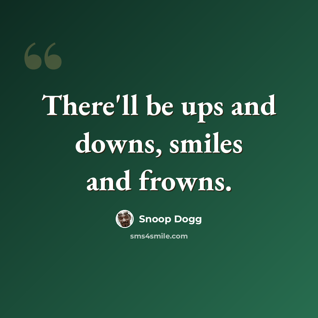 “There'll be ups and downs, smiles and frowns.” quote by Snoop Dogg