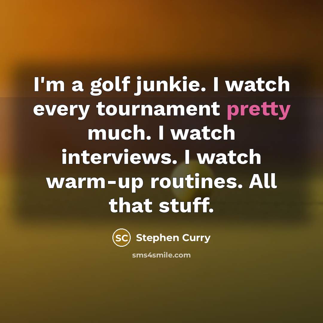 “I'm a golf junkie. I watch every tournament pretty much. I watch interviews. I watch warm-up routines. All that stuff.” quote by Stephen Curry