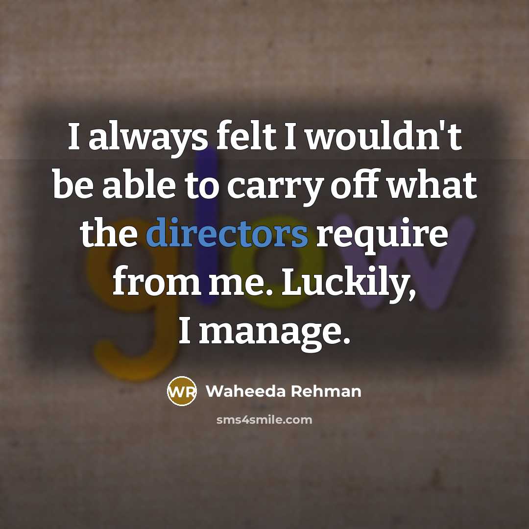 “I always felt I wouldn't be able to carry off what the directors require from me. Luckily, I manage.” quote by Waheeda Rehman