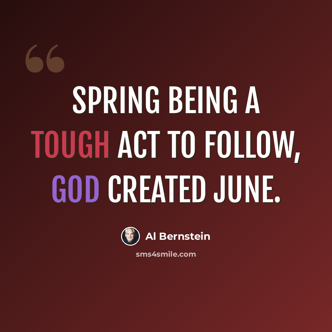 “Spring being a tough act to follow, God created June.” quote by Al Bernstein
