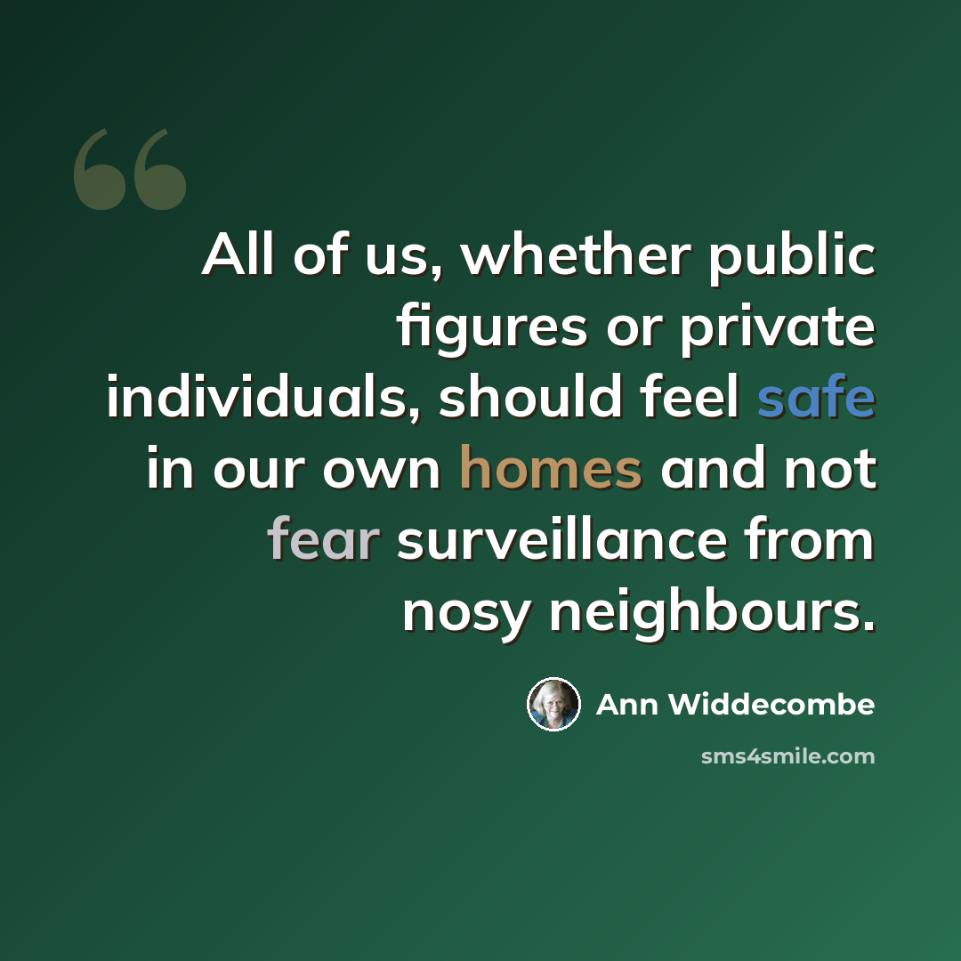 “All of us, whether public figures or private individuals, should feel safe in our own homes and not fear surveillance from nosy neighbours.” quote by Ann Widdecombe