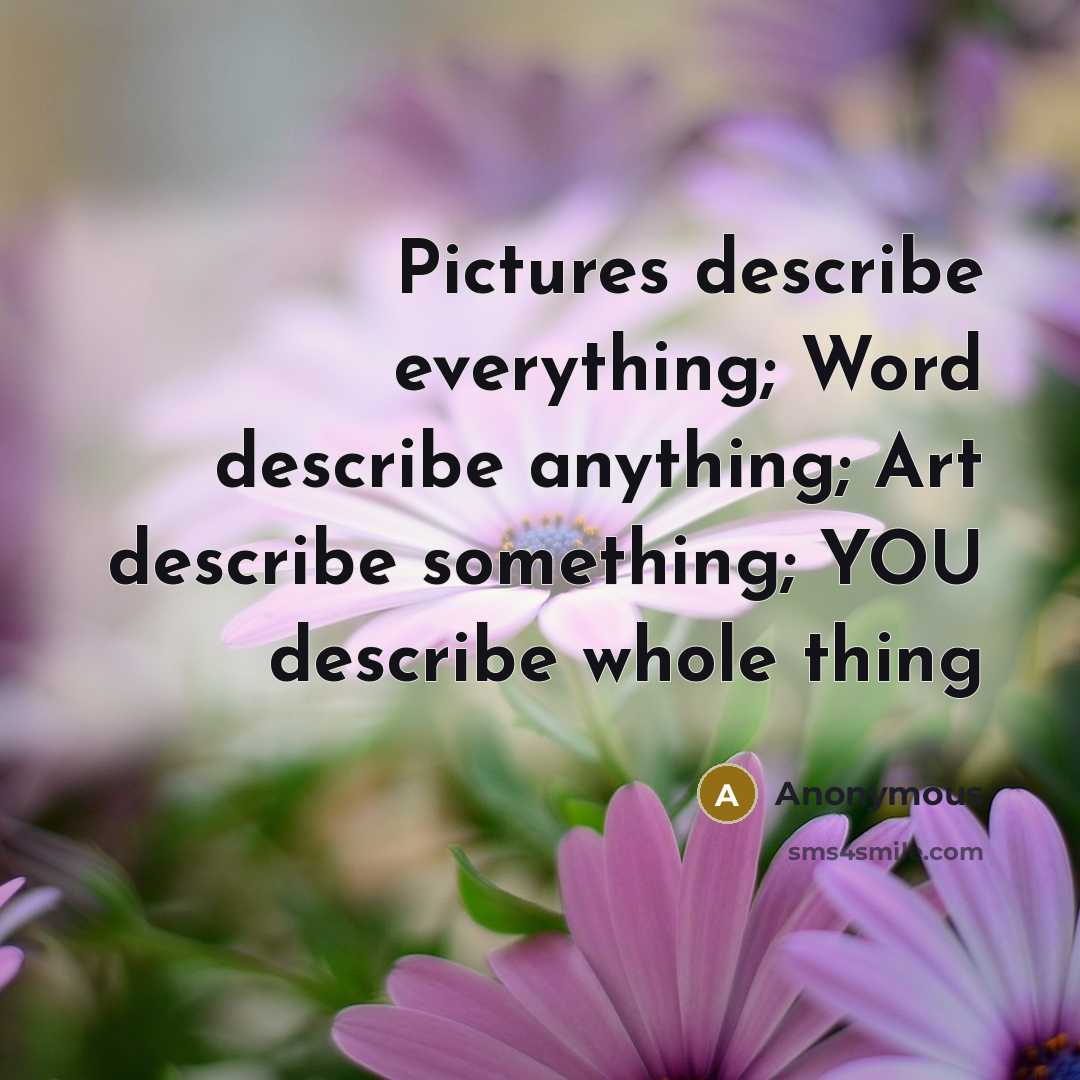 “Pictures describe everything; Word describe anything; Art describe something; YOU describe whole thing” quote by Anonymous