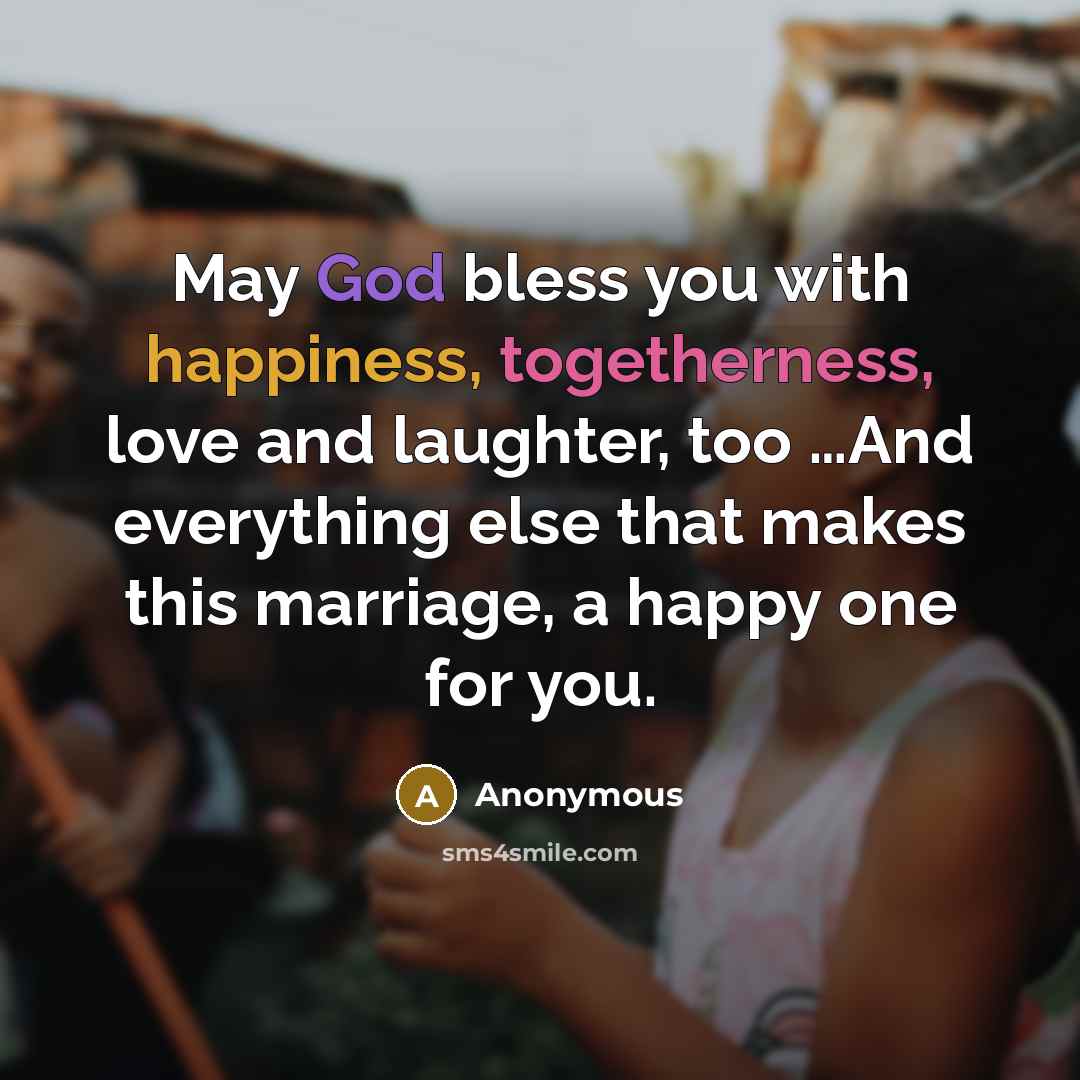 “May God bless you with happiness, togetherness, love and laughter, too …And everything else that makes this marriage, a happy one for you.” quote by Anonymous